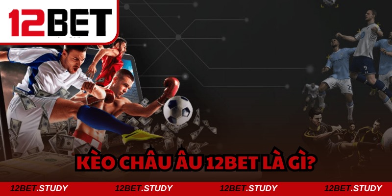 Kèo châu Âu 12bet trở thành sự lựa chọn đáng tin cậy